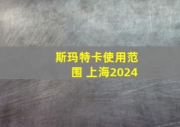 斯玛特卡使用范围 上海2024